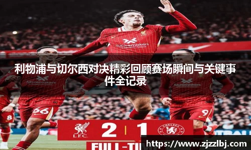 熊猫体育利物浦与切尔西对决精彩回顾赛场瞬间与关键事件全记录