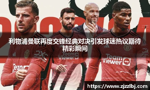 熊猫体育利物浦曼联再度交锋经典对决引发球迷热议期待精彩瞬间