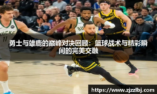 熊猫体育勇士与雄鹿的巅峰对决回顾：篮球战术与精彩瞬间的完美交融