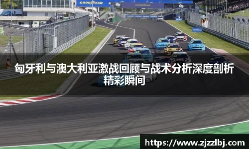 熊猫体育匈牙利与澳大利亚激战回顾与战术分析深度剖析精彩瞬间